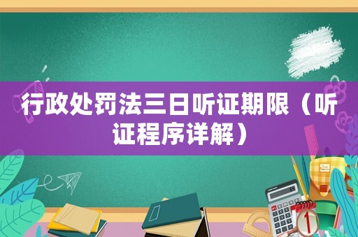 行政處罰法三日聽證期限（聽證程序詳解）