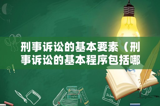 刑事訴訟的基本要素（刑事訴訟的基本程序包括哪些）