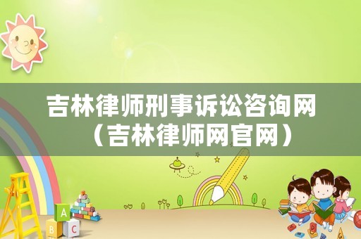 吉林律師刑事訴訟咨詢網（吉林律師網官網）
