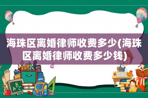 海珠區離婚律師收費多少(海珠區離婚律師收費多少錢)