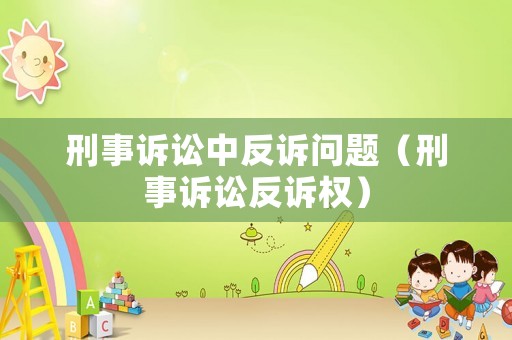 刑事訴訟中反訴問題（刑事訴訟反訴權）