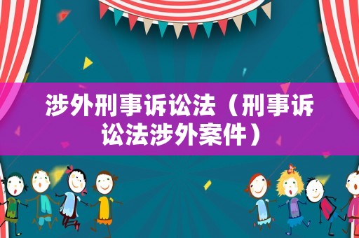 涉外刑事訴訟法（刑事訴訟法涉外案件）