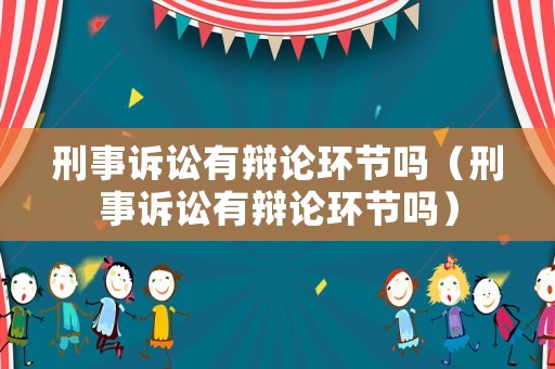 刑事訴訟有辯論環(huán)節(jié)嗎（刑事訴訟有辯論環(huán)節(jié)嗎）