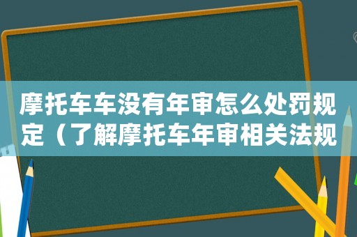 摩托車車沒有年審怎么處罰規定（了解摩托車年審相關法規與處罰措施）
