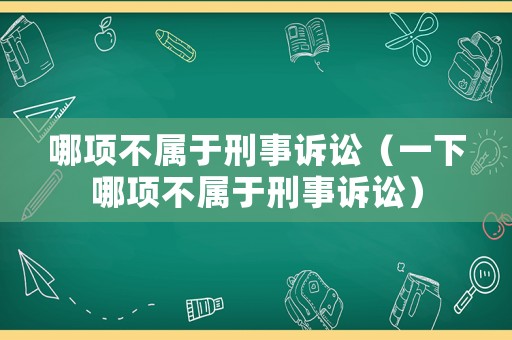 哪項(xiàng)不屬于刑事訴訟（一下哪項(xiàng)不屬于刑事訴訟）