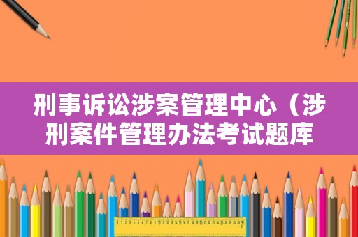 刑事訴訟涉案管理中心（涉刑案件管理辦法考試題庫）