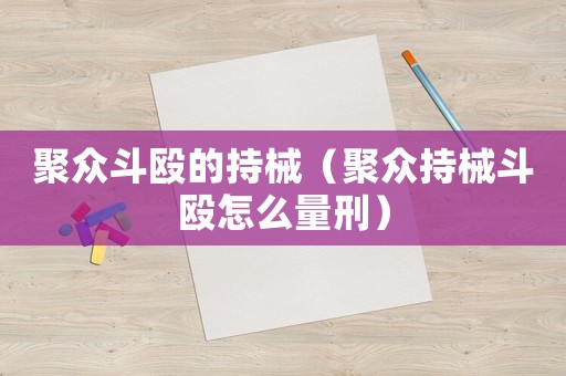 聚眾斗毆的持械（聚眾持械斗毆怎么量刑）