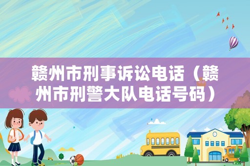 贛州市刑事訴訟電話（贛州市刑警大隊電話號碼）