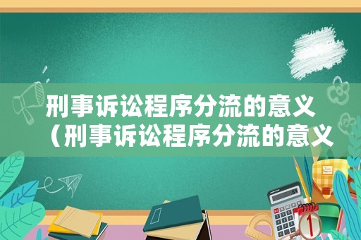 刑事訴訟程序分流的意義（刑事訴訟程序分流的意義和作用）