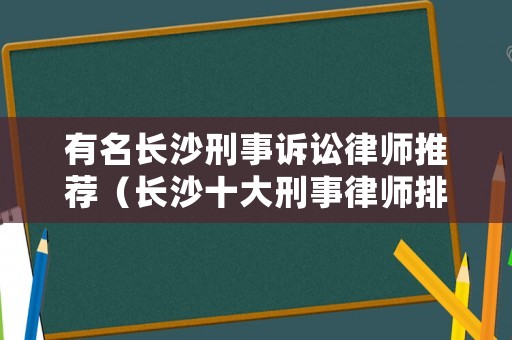 有名長沙刑事訴訟律師推薦（長沙十大刑事律師排名）