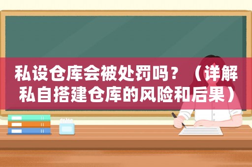 私設倉庫會被處罰嗎？（詳解私自搭建倉庫的風險和后果）
