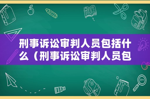 刑事訴訟審判人員包括什么（刑事訴訟審判人員包括什么）