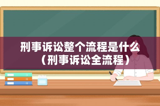 刑事訴訟整個流程是什么（刑事訴訟全流程）
