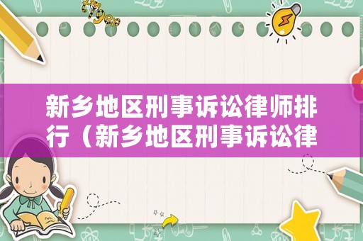 新鄉(xiāng)地區(qū)刑事訴訟律師排行（新鄉(xiāng)地區(qū)刑事訴訟律師排行第幾）