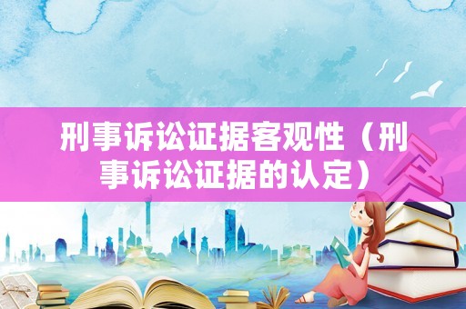 刑事訴訟證據(jù)客觀性（刑事訴訟證據(jù)的認(rèn)定）