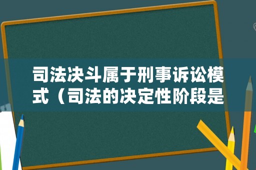 司法決斗屬于刑事訴訟模式（司法的決定性階段是什么）
