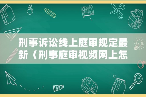刑事訴訟線上庭審規(guī)定最新（刑事庭審視頻網(wǎng)上怎么看）