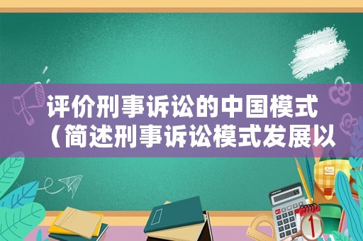評價刑事訴訟的中國模式（簡述刑事訴訟模式發展以及給我們帶來的啟示）