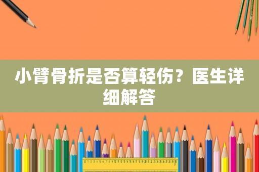 小臂骨折是否算輕傷？醫(yī)生詳細解答