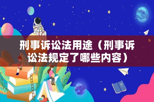 刑事訴訟法用途（刑事訴訟法規定了哪些內容）