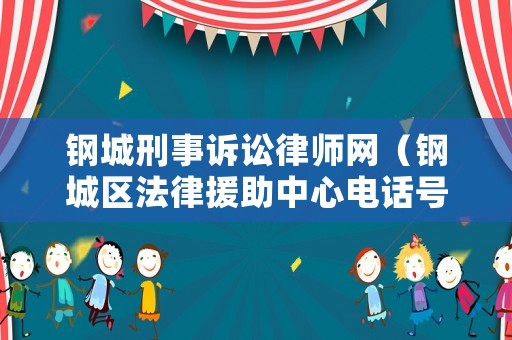 鋼城刑事訴訟律師網（鋼城區法律援助中心電話號碼）