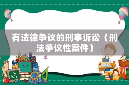 有法律爭議的刑事訴訟（刑法爭議性案件）