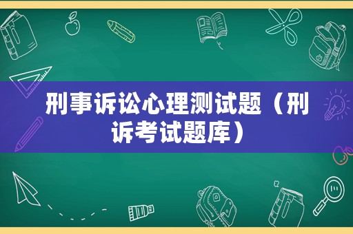 刑事訴訟心理測試題（刑訴考試題庫）