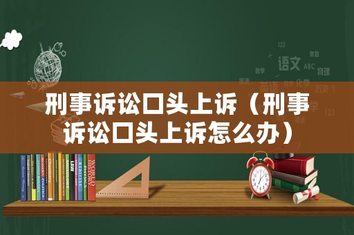 刑事訴訟口頭上訴（刑事訴訟口頭上訴怎么辦）
