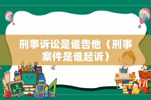 刑事訴訟是誰告他（刑事案件是誰起訴）