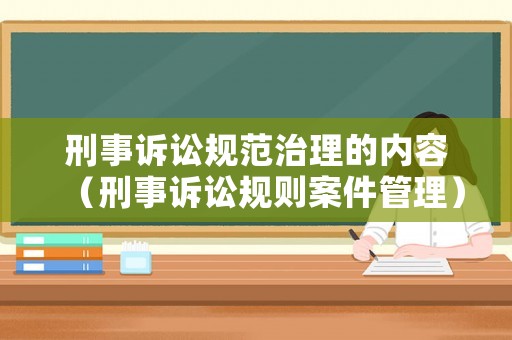 刑事訴訟規范治理的內容（刑事訴訟規則案件管理）