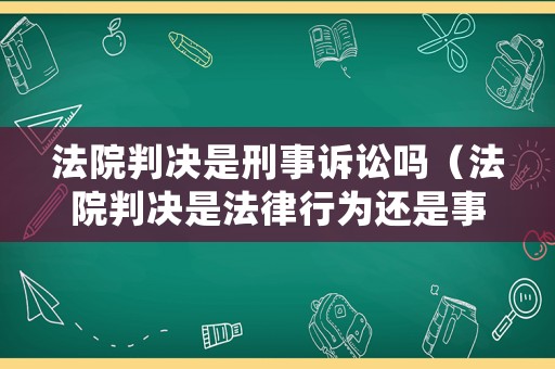 法院判決是刑事訴訟嗎（法院判決是法律行為還是事件）