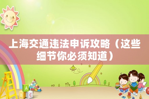 上海交通違法申訴攻略（這些細(xì)節(jié)你必須知道）