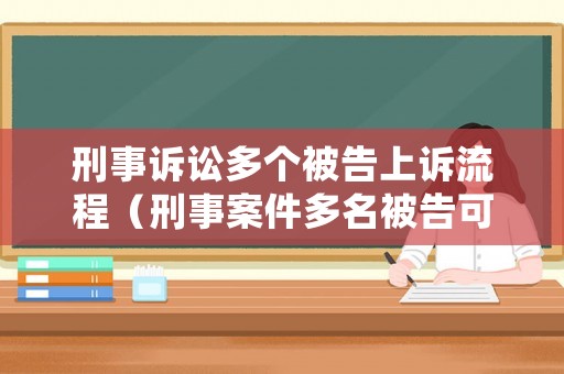 刑事訴訟多個被告上訴流程（刑事案件多名被告可以分開審理嗎）