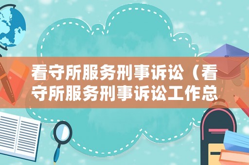 看守所服務刑事訴訟（看守所服務刑事訴訟工作總結）