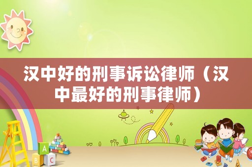漢中好的刑事訴訟律師（漢中最好的刑事律師）