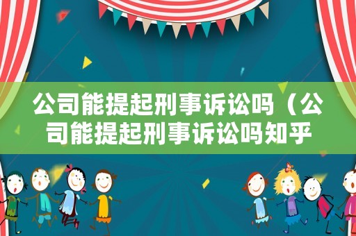 公司能提起刑事訴訟嗎（公司能提起刑事訴訟嗎知乎）