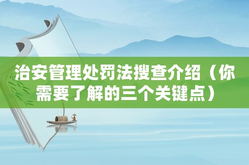 治安管理處罰法搜查介紹（你需要了解的三個(gè)關(guān)鍵點(diǎn)）