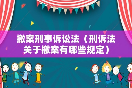 撤案刑事訴訟法（刑訴法關于撤案有哪些規定）