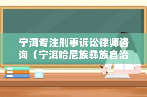 寧洱專注刑事訴訟律師咨詢（寧洱哈尼族彝族自治縣律師網(wǎng)）