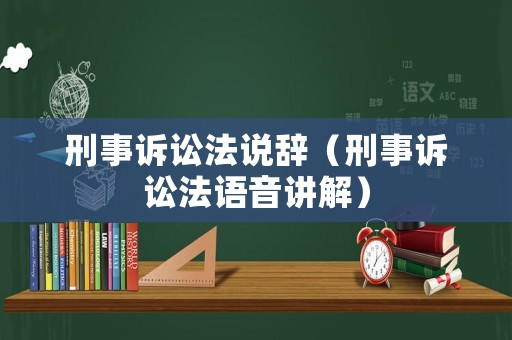 刑事訴訟法說辭（刑事訴訟法語音講解）