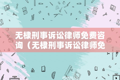 無棣刑事訴訟律師免費咨詢（無棣刑事訴訟律師免費咨詢熱線）