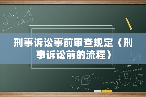 刑事訴訟事前審查規(guī)定（刑事訴訟前的流程）
