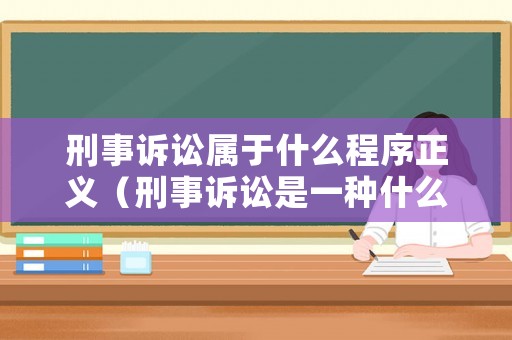 刑事訴訟屬于什么程序正義（刑事訴訟是一種什么活動）