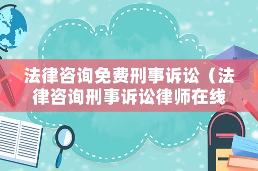 法律咨詢免費刑事訴訟（法律咨詢刑事訴訟律師在線）