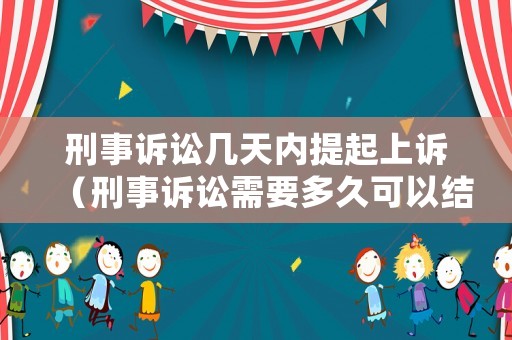 刑事訴訟幾天內提起上訴（刑事訴訟需要多久可以結案）