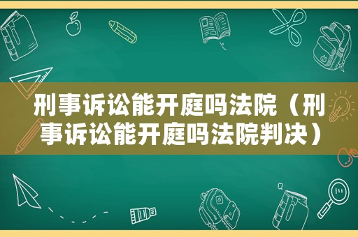 刑事訴訟能開庭嗎法院（刑事訴訟能開庭嗎法院判決）
