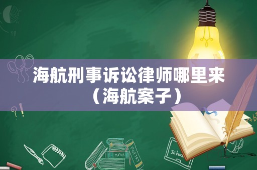 海航刑事訴訟律師哪里來（海航案子）