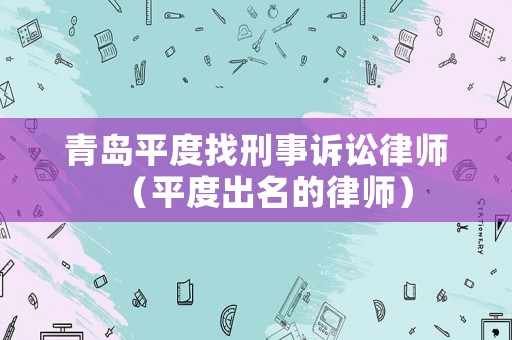 青島平度找刑事訴訟律師（平度出名的律師）