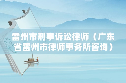 雷州市刑事訴訟律師（廣東省雷州市律師事務所咨詢）