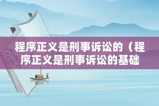 程序正義是刑事訴訟的（程序正義是刑事訴訟的基礎嗎）